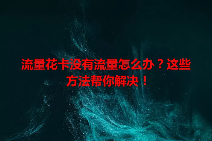 流量花卡没有流量怎么办？这些方法帮你解决！