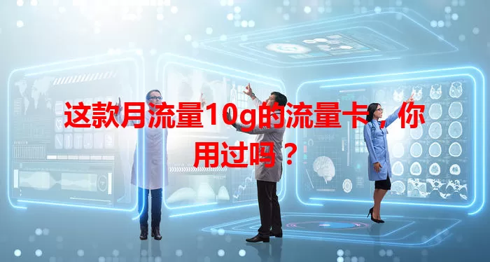 这款月流量10g的流量卡，你用过吗？
