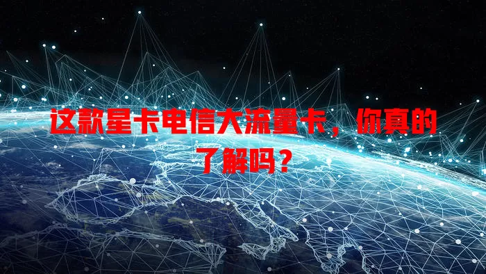 这款星卡电信大流量卡，你真的了解吗？