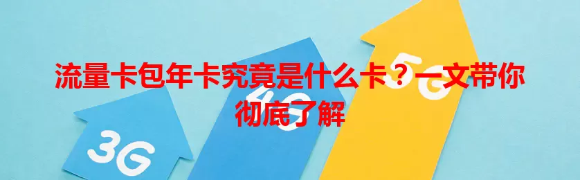 流量卡包年卡究竟是什么卡？一文带你彻底了解