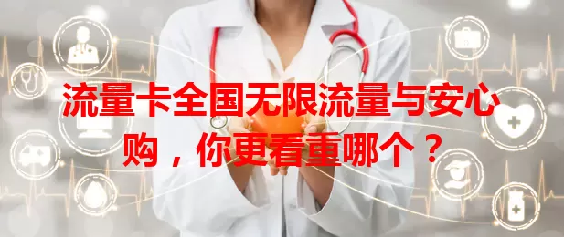流量卡全国无限流量与安心购，你更看重哪个？