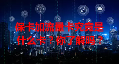 保卡加流量卡究竟是什么卡？你了解吗？