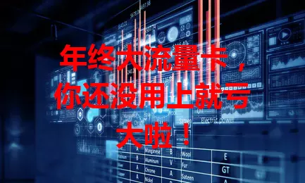 年终大流量卡，你还没用上就亏大啦！
