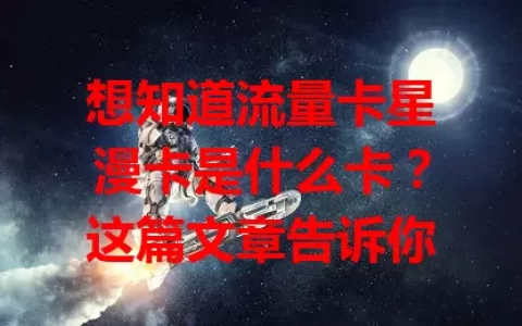想知道流量卡星漫卡是什么卡？这篇文章告诉你