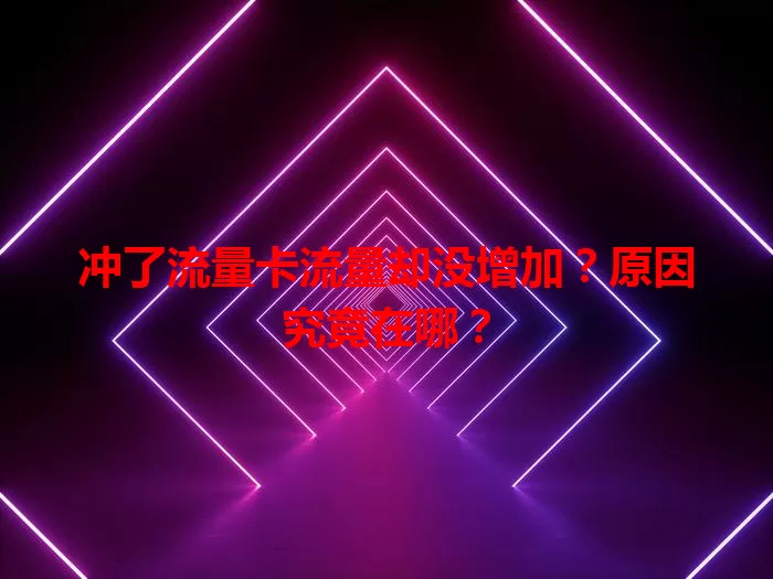 冲了流量卡流量却没增加？原因究竟在哪？