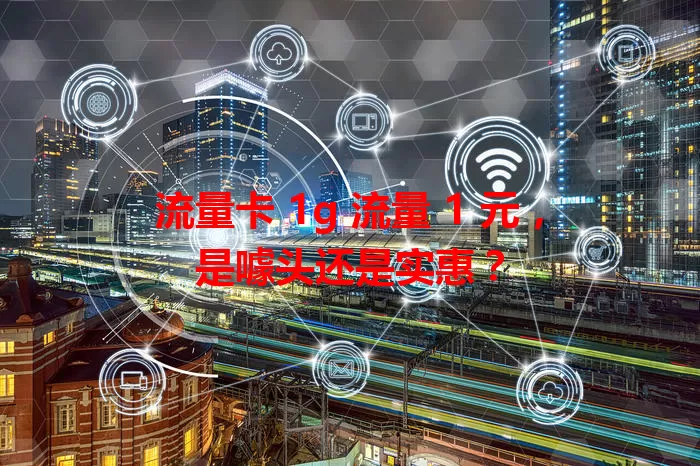 流量卡 1g 流量 1 元，是噱头还是实惠？