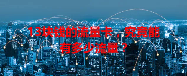 13块钱的流量卡，究竟能有多少流量？