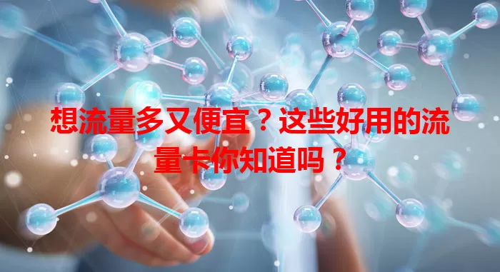 想流量多又便宜？这些好用的流量卡你知道吗？