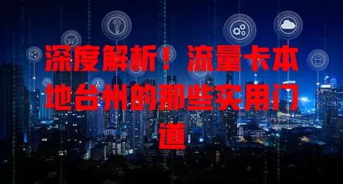 深度解析！流量卡本地台州的那些实用门道