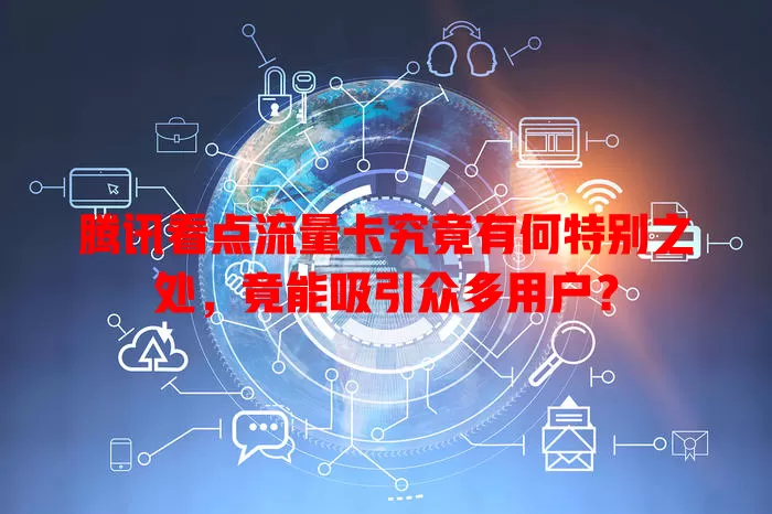 腾讯看点流量卡究竟有何特别之处，竟能吸引众多用户？