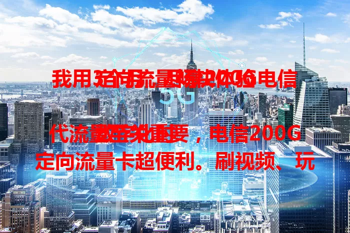 我用3个月，尽享200G电信定向流量畅快体验

数字化时代流量至关重要，电信200G定向流量卡超便利。刷视频、玩游戏、追剧、听音乐都不愁流量。我亲测，它让生活改变，网络超畅快，娱乐超尽兴，快来试试！
