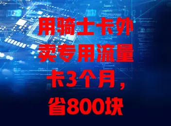 用骑士卡外卖专用流量卡3个月，省800块！优惠力度大，操作超便捷，外卖省钱就靠它！