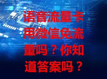语音流量卡用微信免流量吗？你知道答案吗？