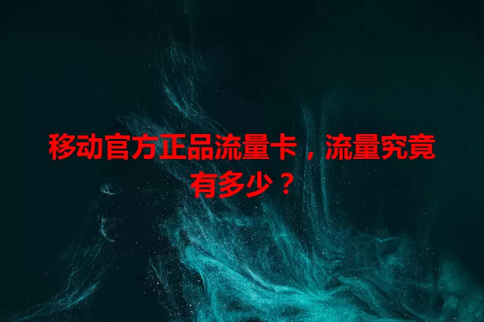 移动官方正品流量卡，流量究竟有多少？