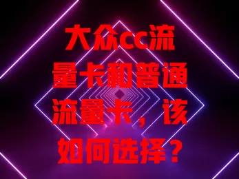 大众cc流量卡和普通流量卡，该如何选择？