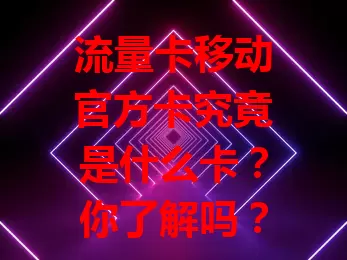 流量卡移动官方卡究竟是什么卡？你了解吗？