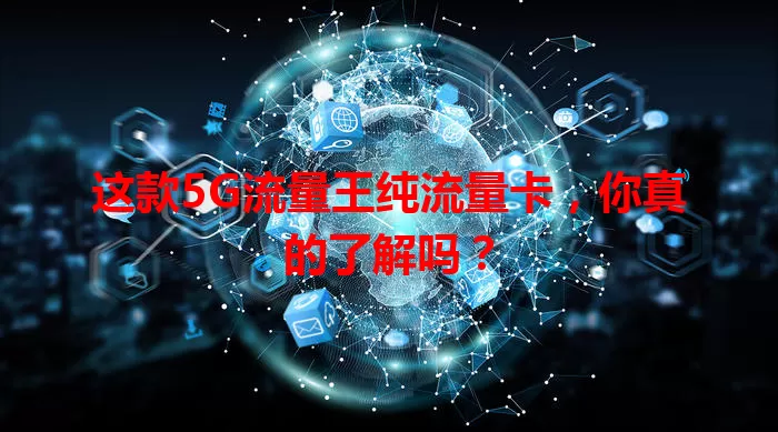 这款5G流量王纯流量卡，你真的了解吗？