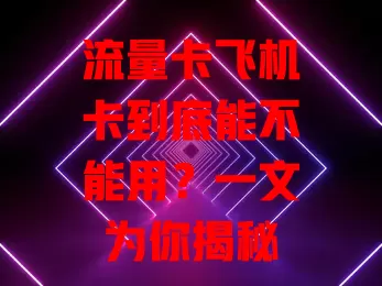 流量卡飞机卡到底能不能用？一文为你揭秘