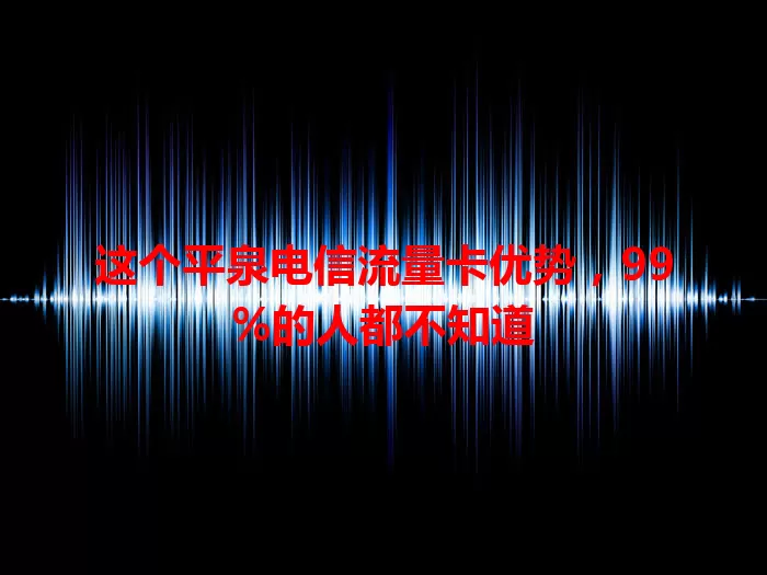 这个平泉电信流量卡优势，99%的人都不知道
