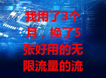 我用了3个月，换了5张好用的无限流量的流量卡