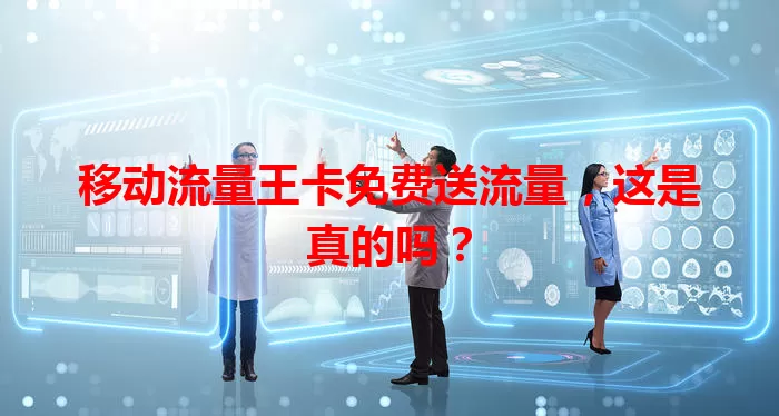 移动流量王卡免费送流量，这是真的吗？