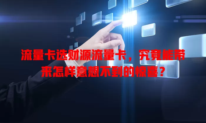 流量卡选财源流量卡，究竟能带来怎样意想不到的惊喜？