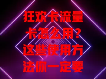 狂欢卡流量卡怎么用？这些使用方法你一定要知道！