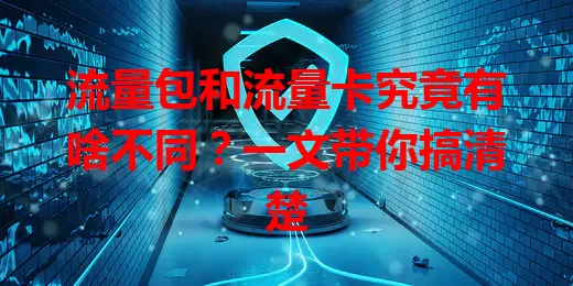 流量包和流量卡究竟有啥不同？一文带你搞清楚