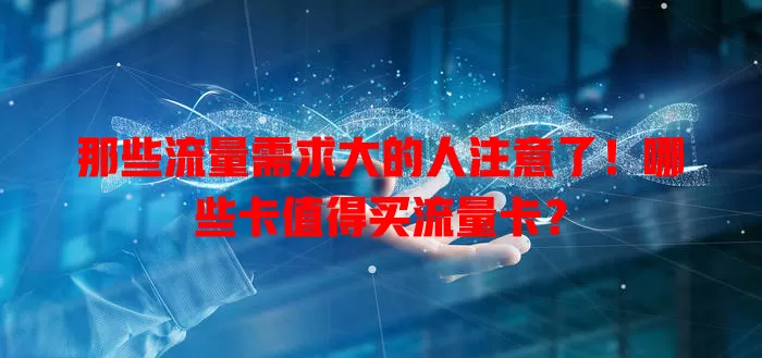 那些流量需求大的人注意了！哪些卡值得买流量卡？