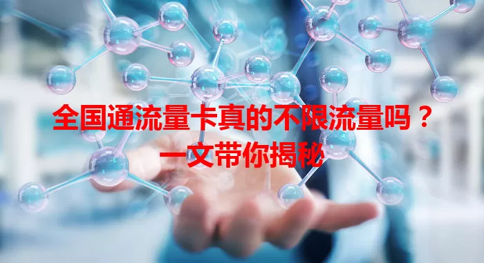 全国通流量卡真的不限流量吗？一文带你揭秘