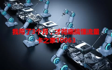 我用了3个月，才彻底搞懂流量卡之家10063