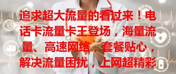 追求超大流量的看过来！电话卡流量卡王登场，海量流量、高速网络，套餐贴心，解决流量困扰，上网超精彩