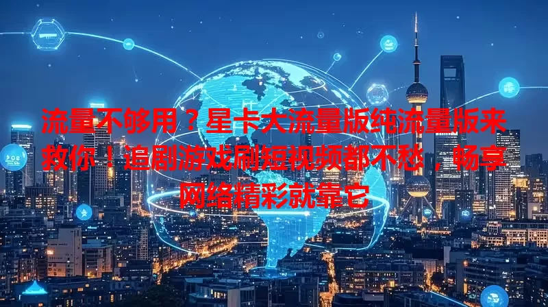 流量不够用？星卡大流量版纯流量版来救你！追剧游戏刷短视频都不愁，畅享网络精彩就靠它