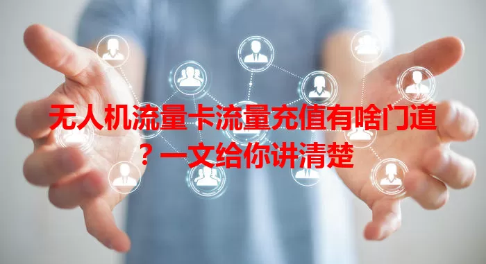 无人机流量卡流量充值有啥门道？一文给你讲清楚