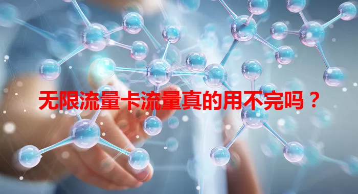 无限流量卡流量真的用不完吗？