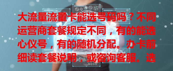 大流量流量卡能选号码吗？不同运营商套餐规定不同，有的能选心仪号，有的随机分配。办卡前细读套餐说明，或咨询客服。选卡还需考虑流量有效期等因素，按需选才能挑到满意流量卡。