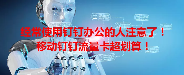 经常使用钉钉办公的人注意了！移动钉钉流量卡超划算！