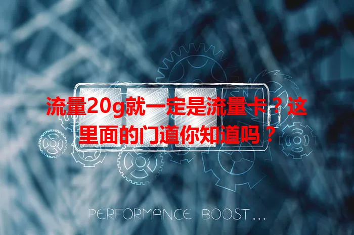 流量20g就一定是流量卡？这里面的门道你知道吗？