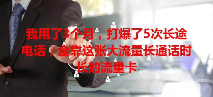 我用了3个月，打爆了5次长途电话，全靠这张大流量长通话时长的流量卡