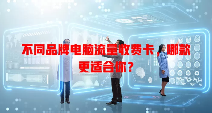 不同品牌电脑流量收费卡，哪款更适合你？