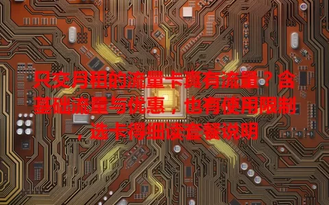 只交月租的流量卡真有流量？含基础流量与优惠，也有使用限制，选卡得细读套餐说明
