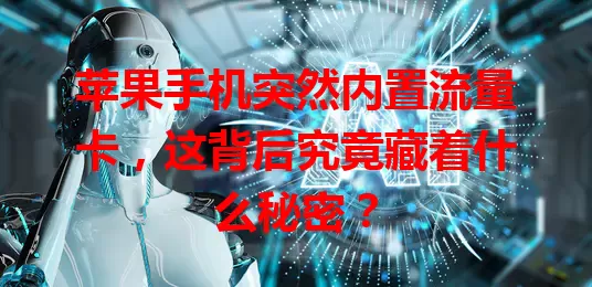 苹果手机突然内置流量卡，这背后究竟藏着什么秘密？