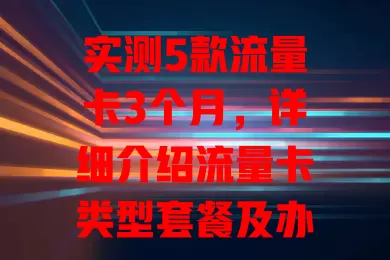 实测5款流量卡3个月，详细介绍流量卡类型套餐及办理要点