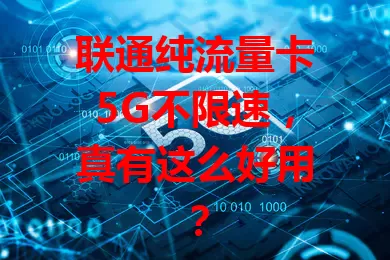 联通纯流量卡5G不限速，真有这么好用？