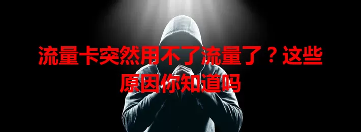 流量卡突然用不了流量了？这些原因你知道吗