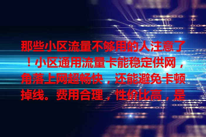那些小区流量不够用的人注意了！小区通用流量卡能稳定供网，角落上网超畅快，还能避免卡顿掉线。费用合理，性价比高，是提升小区生活网络体验的明智之选，赶紧抓住它畅享数字生活！