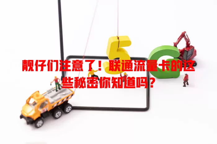 靓仔们注意了！联通流量卡的这些秘密你知道吗？
