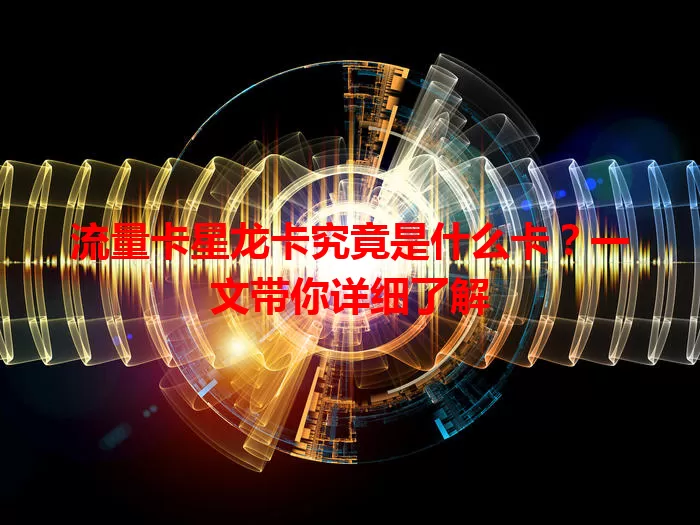 流量卡星龙卡究竟是什么卡？一文带你详细了解