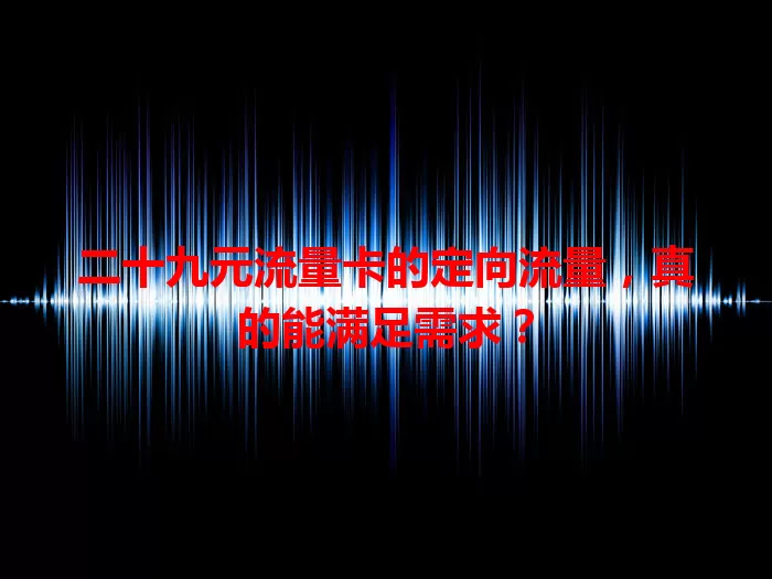 二十九元流量卡的定向流量，真的能满足需求？