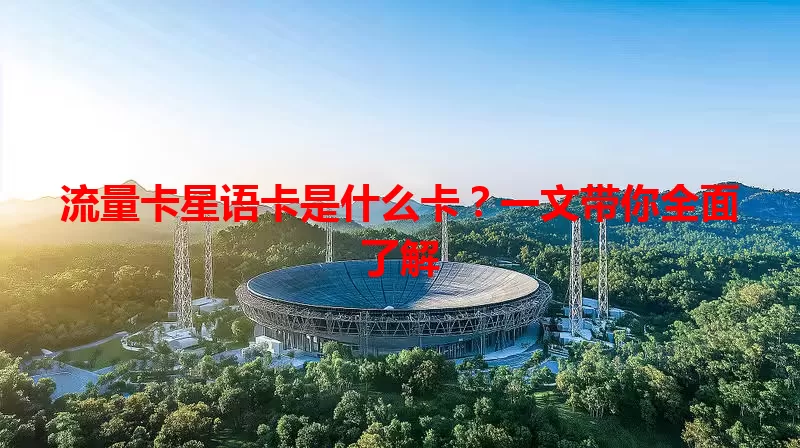 流量卡星语卡是什么卡？一文带你全面了解